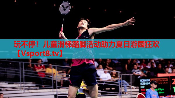 玩不停！兒童滑梯踏腳活動(dòng)助力夏日游園狂歡