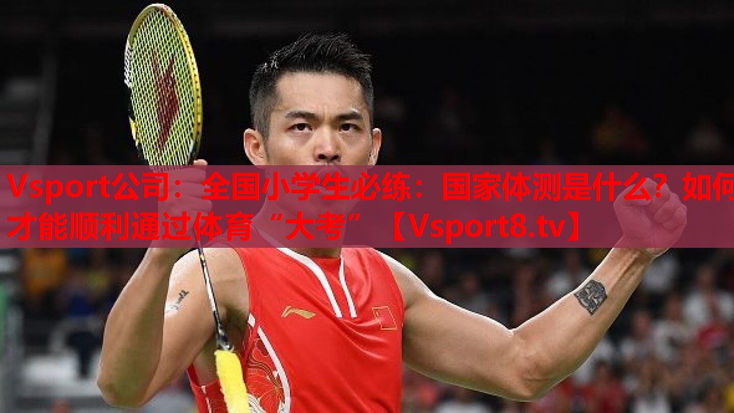 Vsport公司：全國小學生必練：國家體測是什么？如何才能順利通過體育“大考”