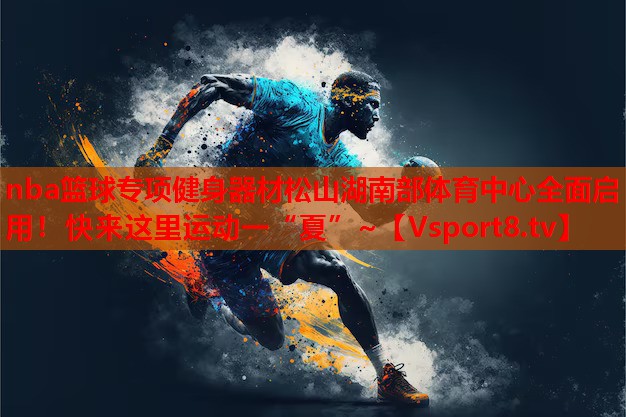nba籃球專項健身器材松山湖南部體育中心全面啟用！快來這里運動一“夏”~