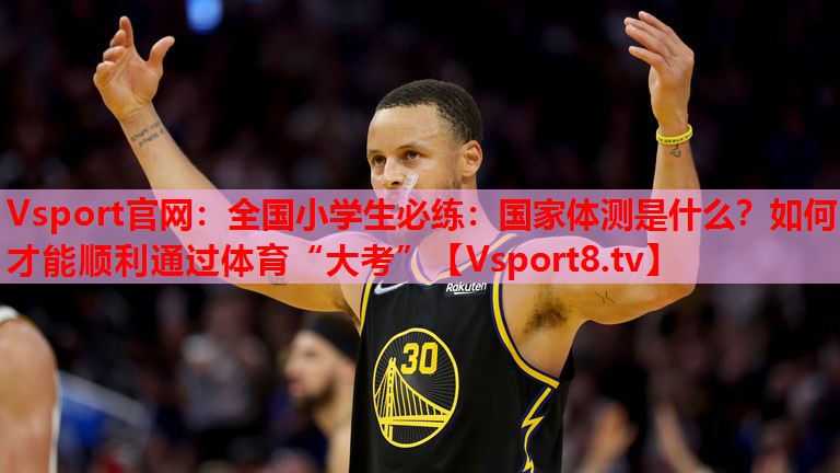 Vsport官網(wǎng)：全國小學生必練：國家體測是什么？如何才能順利通過體育“大考”