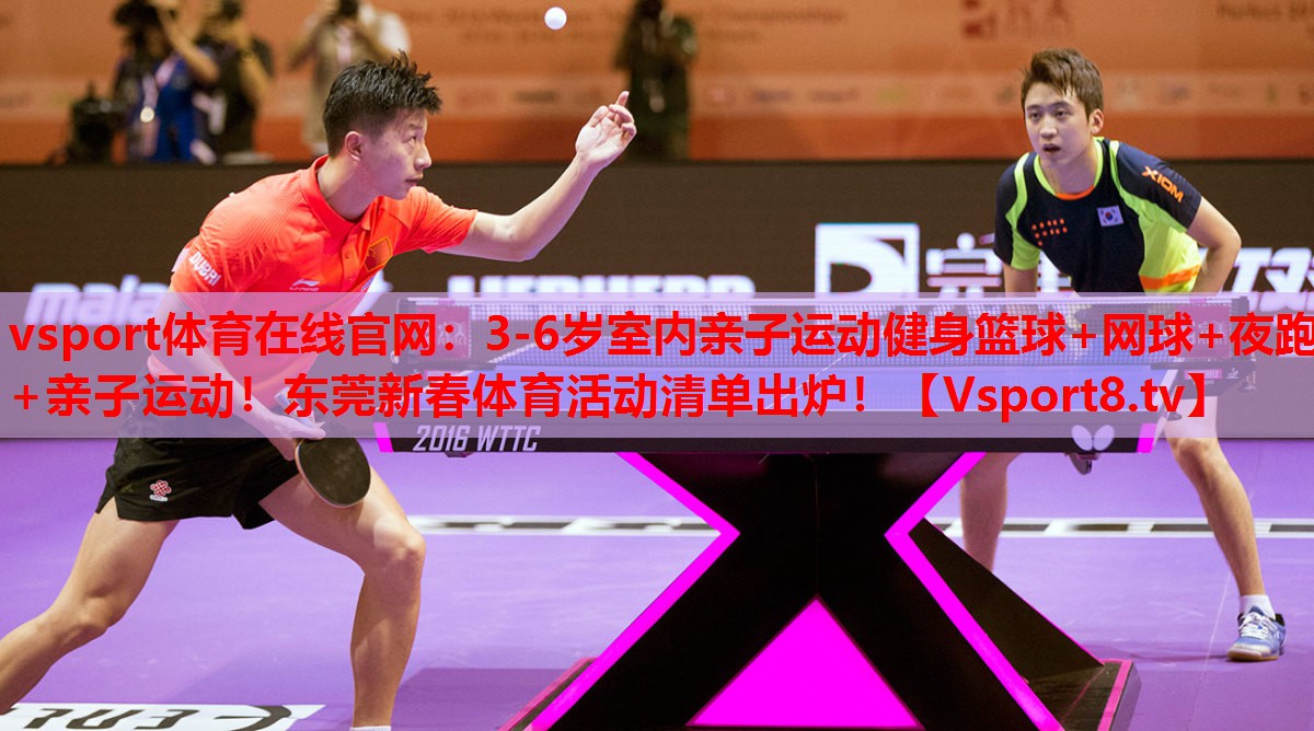 vsport體育在線官網(wǎng)：3-6歲室內(nèi)親子運動健身籃球+網(wǎng)球+夜跑+親子運動！東莞新春體育活動清單出爐！