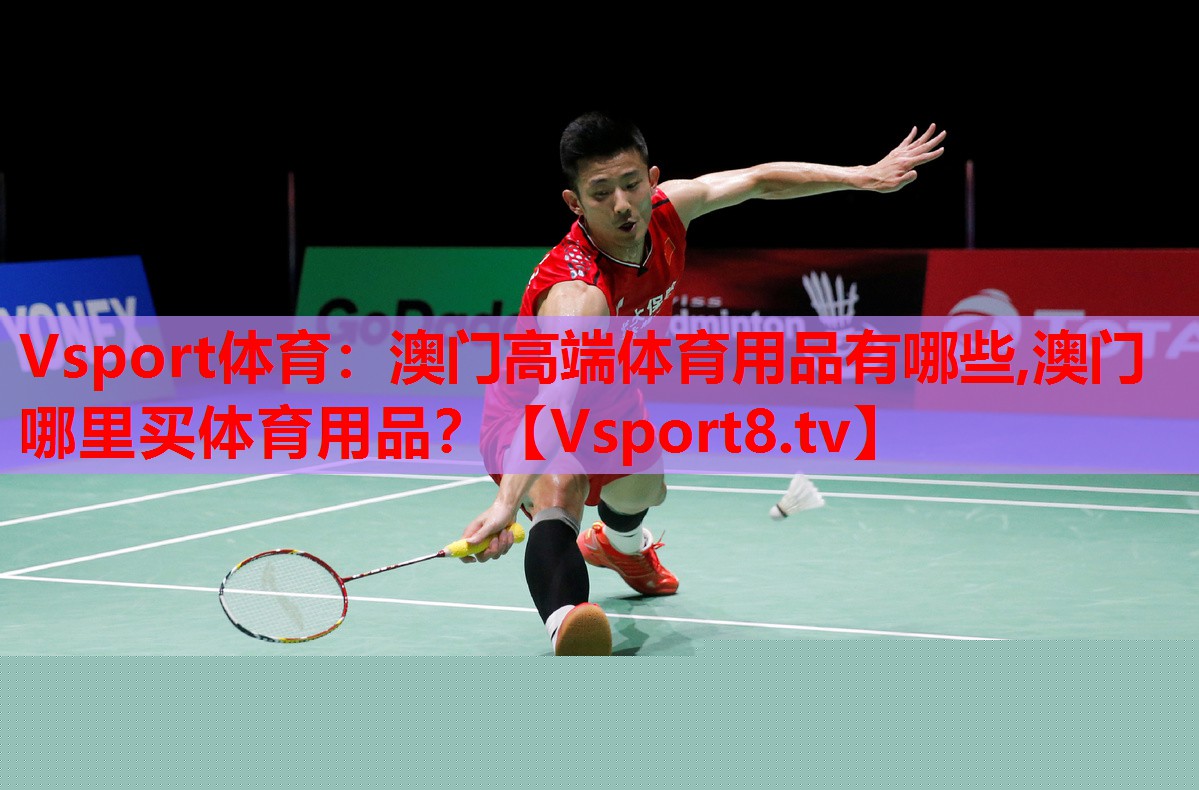 Vsport體育：澳門高端體育用品有哪些,澳門哪里買體育用品？