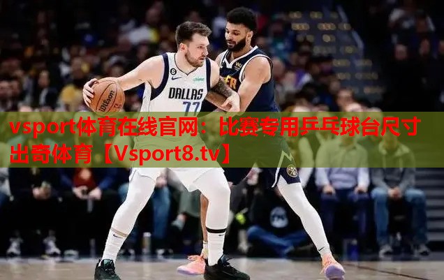 vsport體育在線官網(wǎng)：比賽專(zhuān)用乒乓球臺(tái)尺寸出奇體育