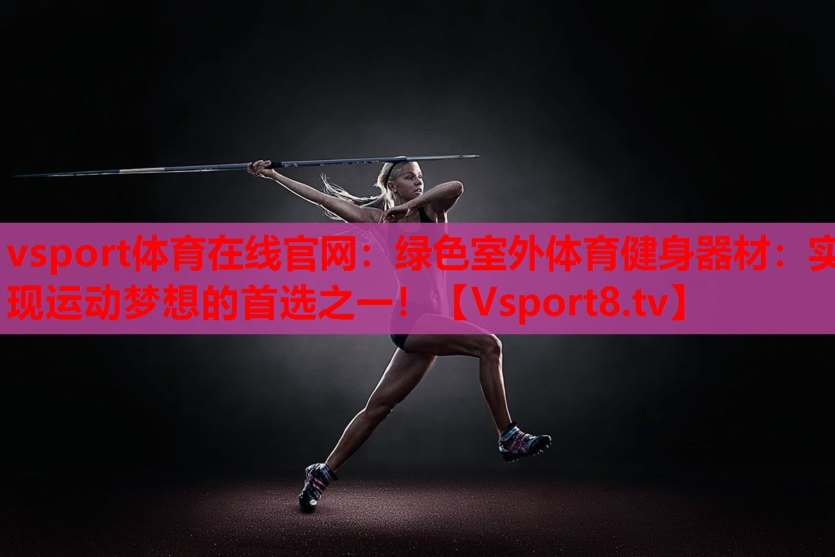 vsport體育在線官網(wǎng)：綠色室外體育健身器材：實現(xiàn)運(yùn)動夢想的首選之一！