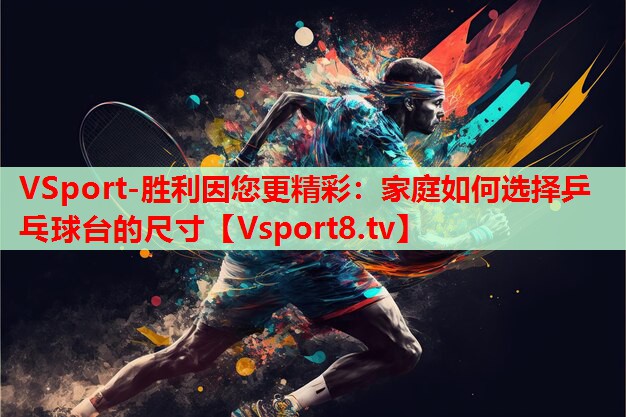 VSport-勝利因您更精彩：家庭如何選擇乒乓球臺的尺寸