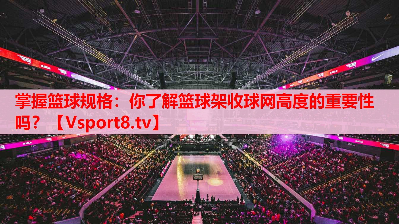 掌握籃球規(guī)格：你了解籃球架收球網(wǎng)高度的重要性嗎？