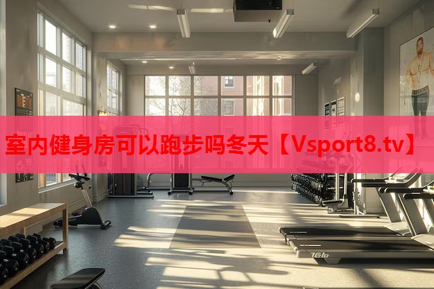 室內(nèi)健身房可以跑步嗎冬天