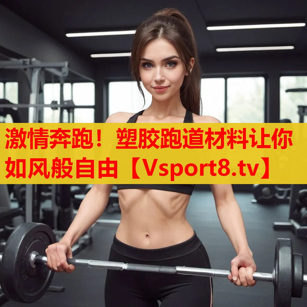 激情奔跑！塑膠跑道材料讓你如風(fēng)般自由